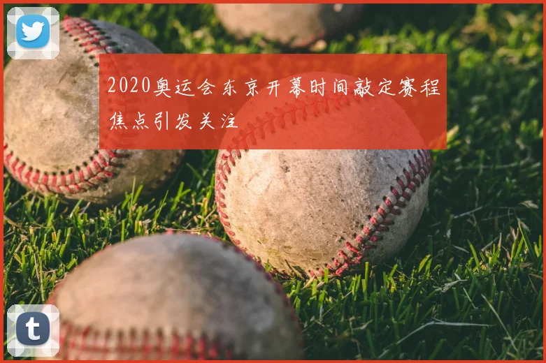 2020奥运会东京开幕时间敲定赛程焦点引发关注