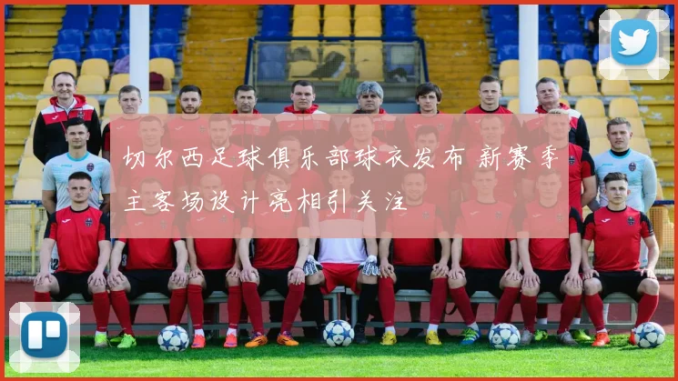 切尔西足球俱乐部球衣发布 新赛季主客场设计亮相引关注