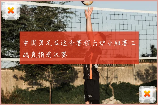 中国男足亚运会赛程出炉小组赛三战直指淘汰赛
