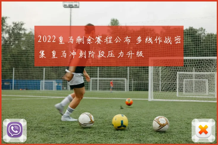 2022皇马剩余赛程公布 多线作战密集 皇马冲刺阶段压力升级