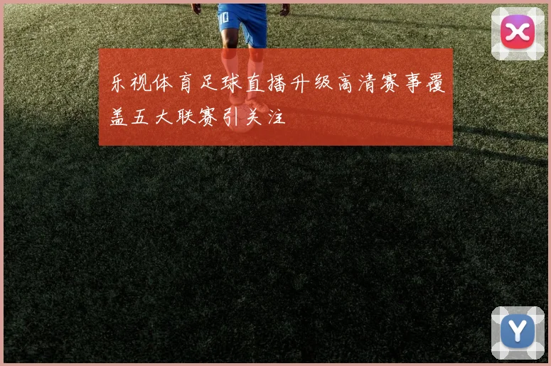 乐视体育足球直播升级高清赛事覆盖五大联赛引关注