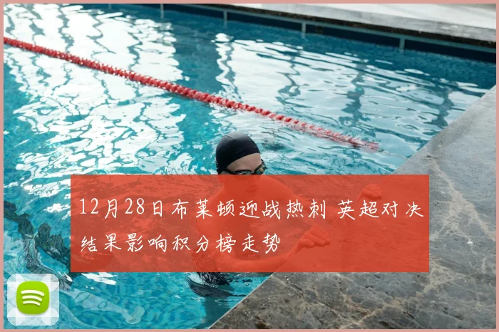 12月28日布莱顿迎战热刺 英超对决结果影响积分榜走势