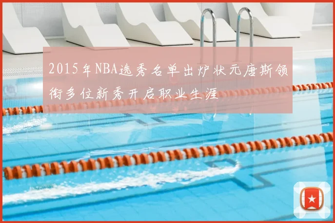 2015年NBA选秀名单出炉状元唐斯领衔多位新秀开启职业生涯
