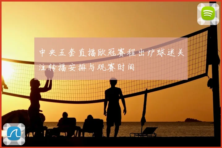 中央五套直播欧冠赛程出炉球迷关注转播安排与观赛时间