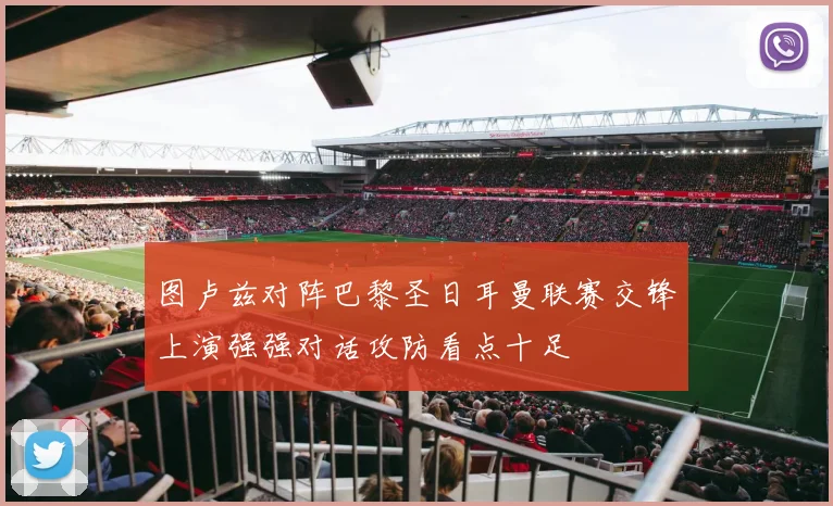 图卢兹对阵巴黎圣日耳曼联赛交锋上演强强对话攻防看点十足