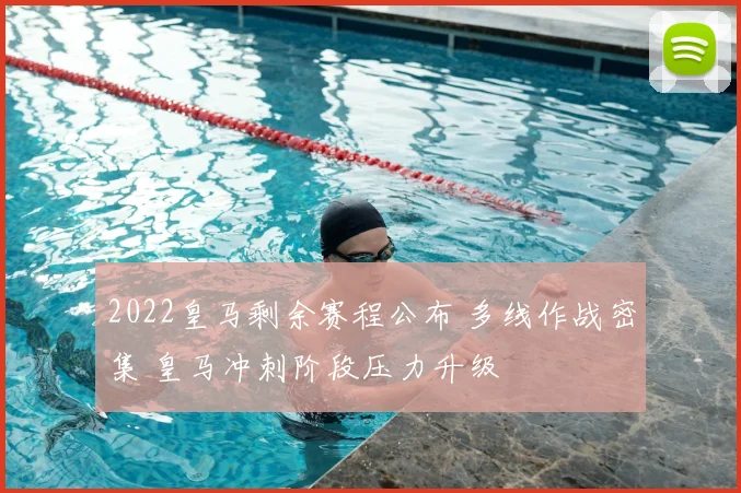 2022皇马剩余赛程公布 多线作战密集 皇马冲刺阶段压力升级