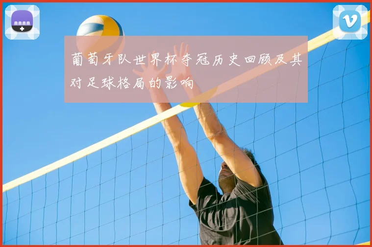 葡萄牙队世界杯夺冠历史回顾及其对足球格局的影响