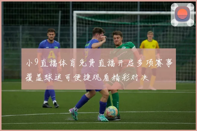 小9直播体育免费直播开启多项赛事覆盖球迷可便捷观看精彩对决