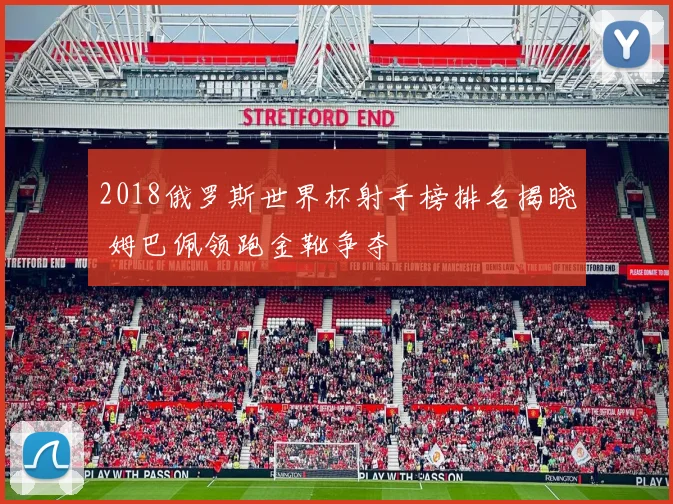 2018俄罗斯世界杯射手榜排名揭晓 姆巴佩领跑金靴争夺