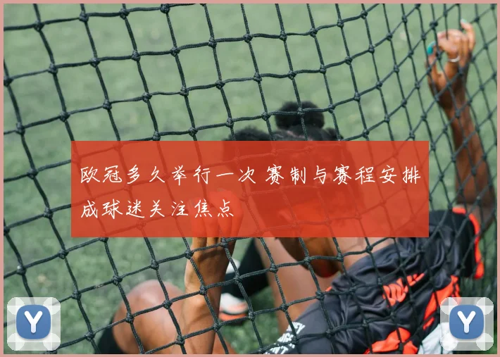 欧冠多久举行一次 赛制与赛程安排成球迷关注焦点